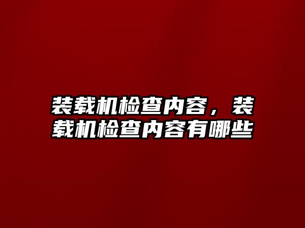 裝載機檢查內容，裝載機檢查內容有哪些