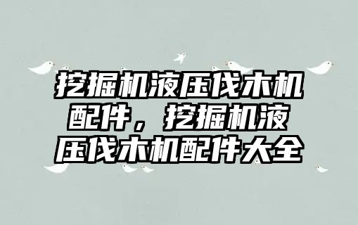 挖掘機液壓伐木機配件，挖掘機液壓伐木機配件大全