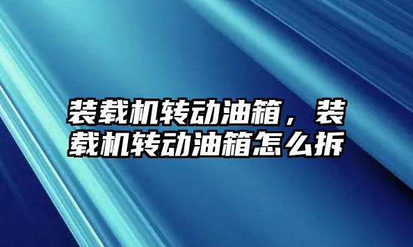 裝載機(jī)轉(zhuǎn)動(dòng)油箱，裝載機(jī)轉(zhuǎn)動(dòng)油箱怎么拆