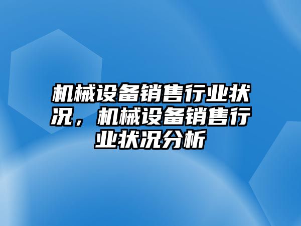 機械設(shè)備銷售行業(yè)狀況，機械設(shè)備銷售行業(yè)狀況分析