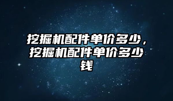 挖掘機配件單價多少，挖掘機配件單價多少錢