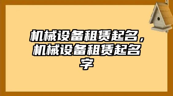 機(jī)械設(shè)備租賃起名，機(jī)械設(shè)備租賃起名字