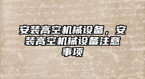 安裝高空機(jī)械設(shè)備，安裝高空機(jī)械設(shè)備注意事項(xiàng)