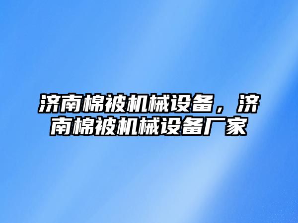 濟南棉被機械設(shè)備，濟南棉被機械設(shè)備廠家