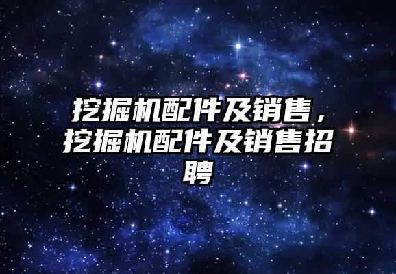 挖掘機配件及銷售，挖掘機配件及銷售招聘