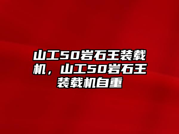 山工50巖石王裝載機(jī)，山工50巖石王裝載機(jī)自重