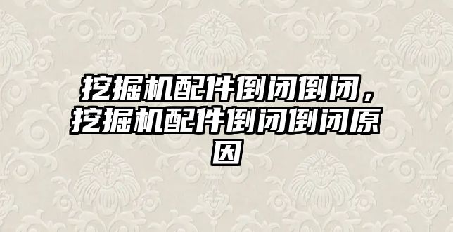 挖掘機配件倒閉倒閉，挖掘機配件倒閉倒閉原因