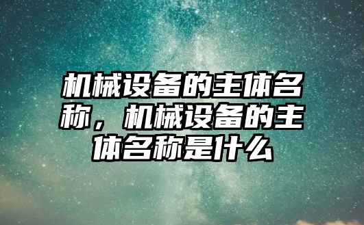 機械設備的主體名稱，機械設備的主體名稱是什么