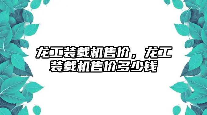 龍工裝載機售價，龍工裝載機售價多少錢