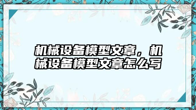 機(jī)械設(shè)備模型文章，機(jī)械設(shè)備模型文章怎么寫