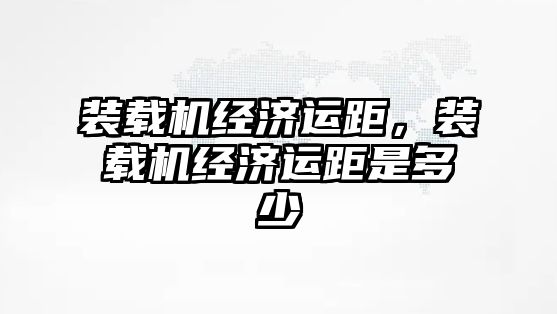 裝載機經濟運距，裝載機經濟運距是多少