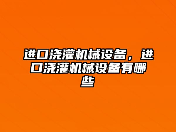 進(jìn)口澆灌機(jī)械設(shè)備，進(jìn)口澆灌機(jī)械設(shè)備有哪些