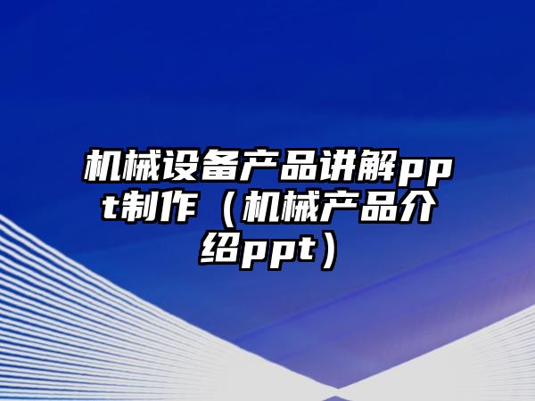 機械設備產(chǎn)品講解ppt制作（機械產(chǎn)品介紹ppt）