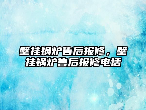 壁掛鍋爐售后報(bào)修，壁掛鍋爐售后報(bào)修電話