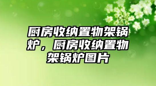 廚房收納置物架鍋爐，廚房收納置物架鍋爐圖片