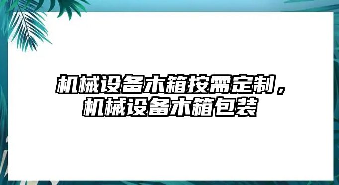 機(jī)械設(shè)備木箱按需定制，機(jī)械設(shè)備木箱包裝