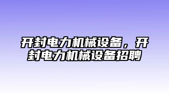 開封電力機(jī)械設(shè)備，開封電力機(jī)械設(shè)備招聘