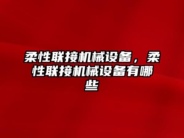 柔性聯(lián)接機(jī)械設(shè)備，柔性聯(lián)接機(jī)械設(shè)備有哪些