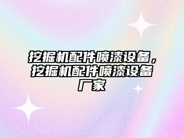 挖掘機(jī)配件噴漆設(shè)備，挖掘機(jī)配件噴漆設(shè)備廠家