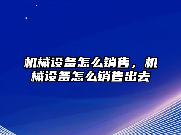 機械設備怎么銷售，機械設備怎么銷售出去