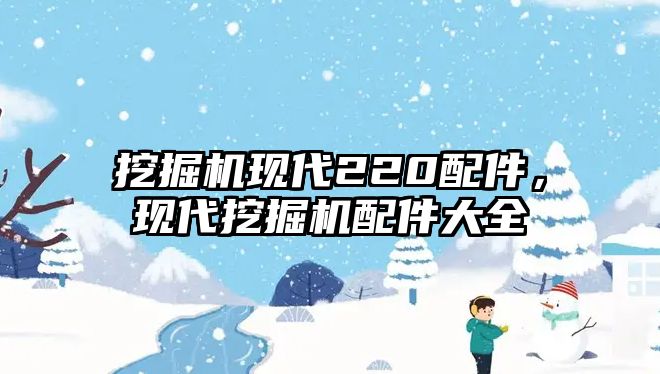 挖掘機現(xiàn)代220配件，現(xiàn)代挖掘機配件大全