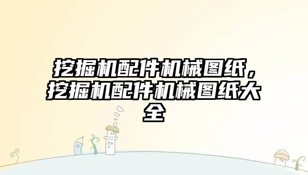 挖掘機配件機械圖紙，挖掘機配件機械圖紙大全