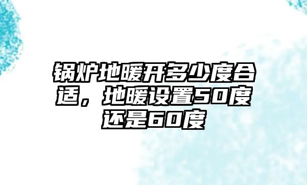 鍋爐地暖開多少度合適，地暖設(shè)置50度還是60度