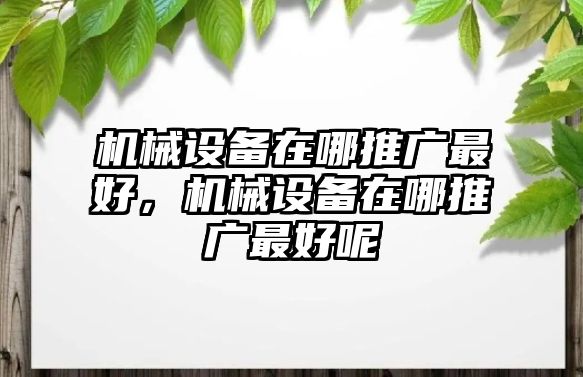 機械設(shè)備在哪推廣最好，機械設(shè)備在哪推廣最好呢