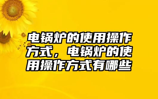 電鍋爐的使用操作方式，電鍋爐的使用操作方式有哪些