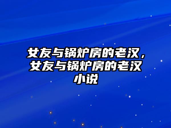 女友與鍋爐房的老漢，女友與鍋爐房的老漢小說