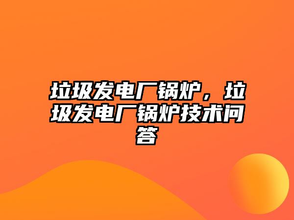 垃圾發(fā)電廠鍋爐，垃圾發(fā)電廠鍋爐技術(shù)問(wèn)答