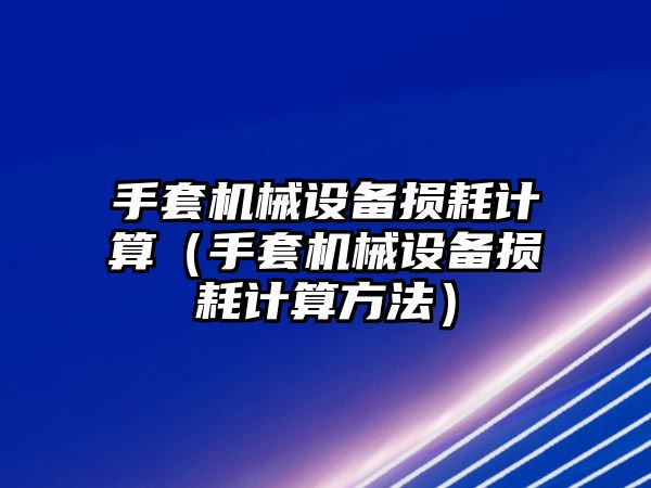 手套機械設(shè)備損耗計算（手套機械設(shè)備損耗計算方法）