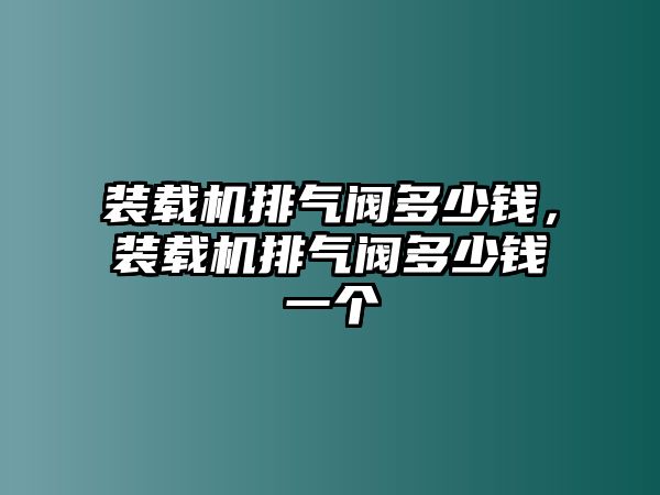 裝載機(jī)排氣閥多少錢，裝載機(jī)排氣閥多少錢一個(gè)