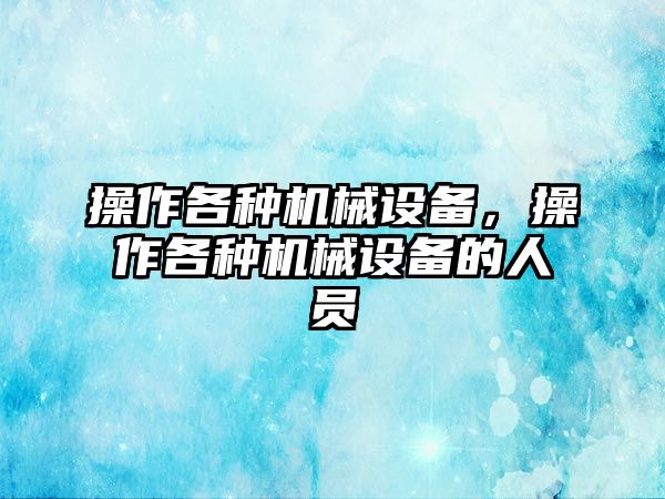 操作各種機械設(shè)備，操作各種機械設(shè)備的人員