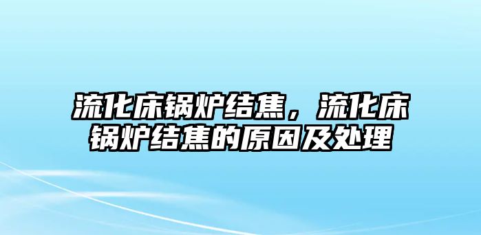 流化床鍋爐結(jié)焦，流化床鍋爐結(jié)焦的原因及處理