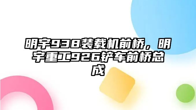 明宇938裝載機(jī)前橋，明宇重工926鏟車前橋總成