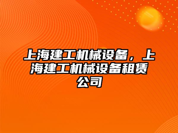 上海建工機械設(shè)備，上海建工機械設(shè)備租賃公司