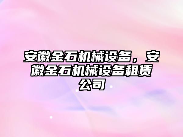 安徽金石機(jī)械設(shè)備，安徽金石機(jī)械設(shè)備租賃公司