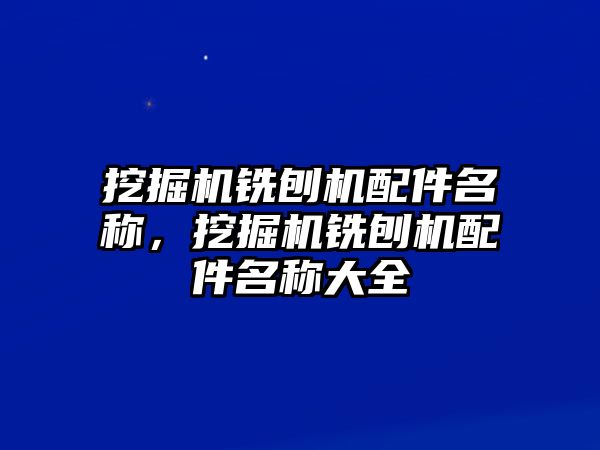 挖掘機(jī)銑刨機(jī)配件名稱(chēng)，挖掘機(jī)銑刨機(jī)配件名稱(chēng)大全