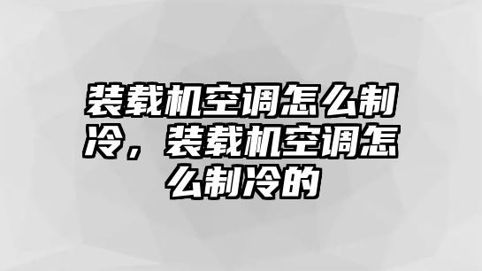 裝載機空調(diào)怎么制冷，裝載機空調(diào)怎么制冷的