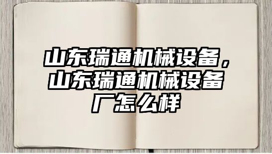 山東瑞通機(jī)械設(shè)備，山東瑞通機(jī)械設(shè)備廠怎么樣