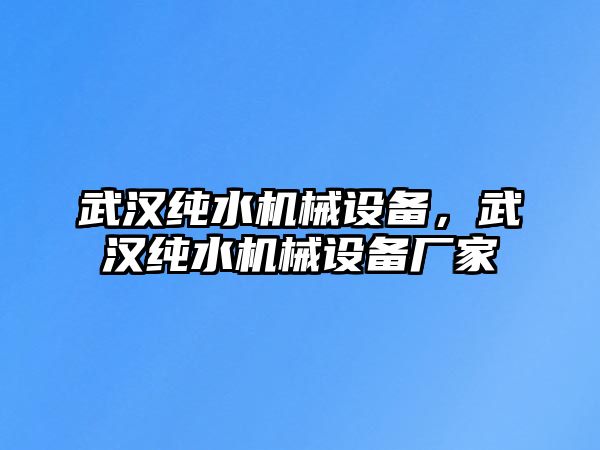 武漢純水機(jī)械設(shè)備，武漢純水機(jī)械設(shè)備廠家