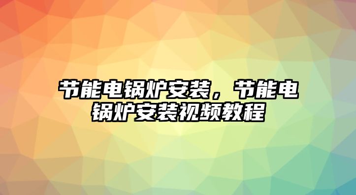 節(jié)能電鍋爐安裝，節(jié)能電鍋爐安裝視頻教程