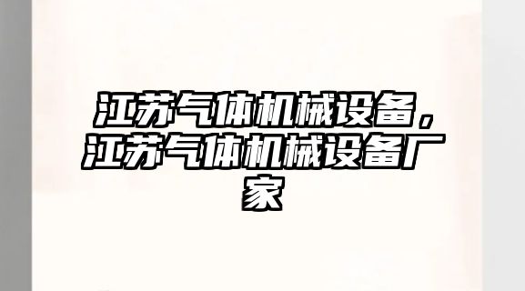 江蘇氣體機(jī)械設(shè)備，江蘇氣體機(jī)械設(shè)備廠家