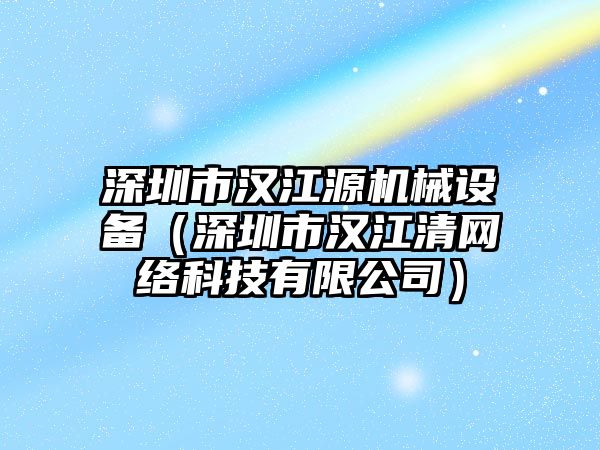 深圳市漢江源機械設(shè)備（深圳市漢江清網(wǎng)絡科技有限公司）