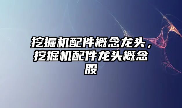 挖掘機配件概念龍頭，挖掘機配件龍頭概念股