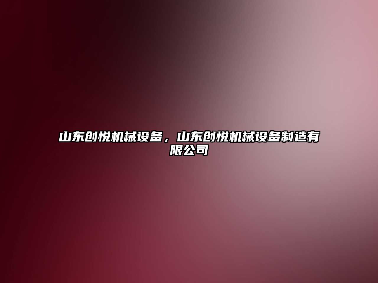 山東創(chuàng)悅機(jī)械設(shè)備，山東創(chuàng)悅機(jī)械設(shè)備制造有限公司