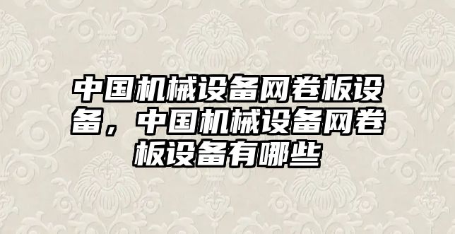 中國(guó)機(jī)械設(shè)備網(wǎng)卷板設(shè)備，中國(guó)機(jī)械設(shè)備網(wǎng)卷板設(shè)備有哪些