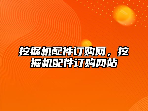 挖掘機配件訂購網，挖掘機配件訂購網站