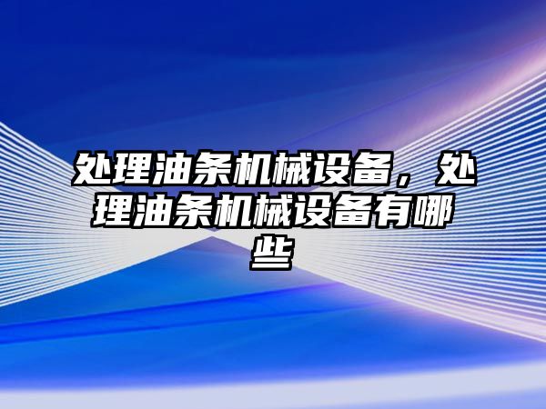 處理油條機械設(shè)備，處理油條機械設(shè)備有哪些